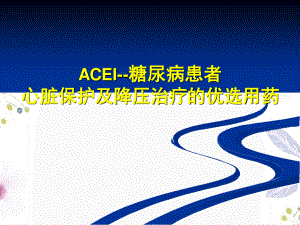 2023年ACEI糖尿病患者心脏保护及降压的优选用药（教学课件）.ppt