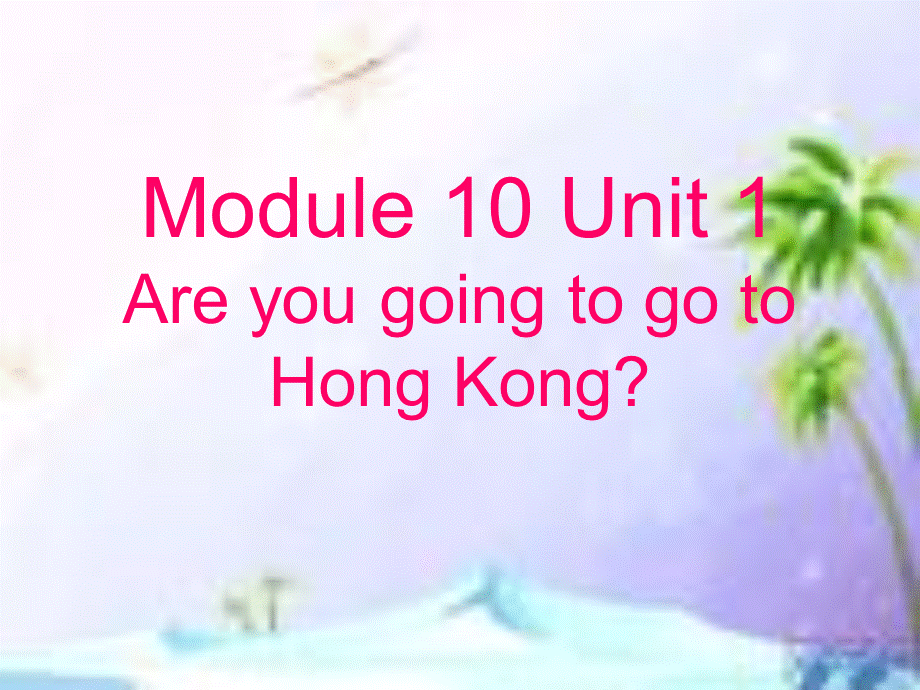 Module 10《Unit 1 Are you going to go to Hong Kong》ppt课件1.ppt_第1页