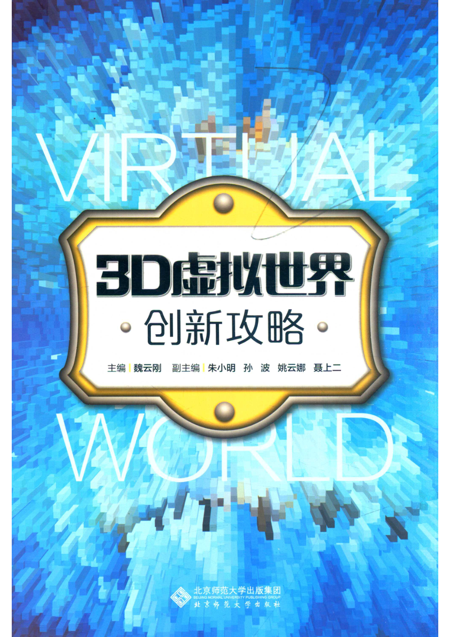 3D虚拟世界创新攻略_魏云刚主编；朱小明孙波姚云娜聂上二副主编；程铖陈俊杰聂上二吴家璐魏云刚姚云娜编委.pdf_第1页