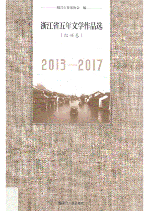 浙江省五年文学作品选绍兴卷2013-2017_绍兴市作家协会编；绍兴市作家协会编.pdf