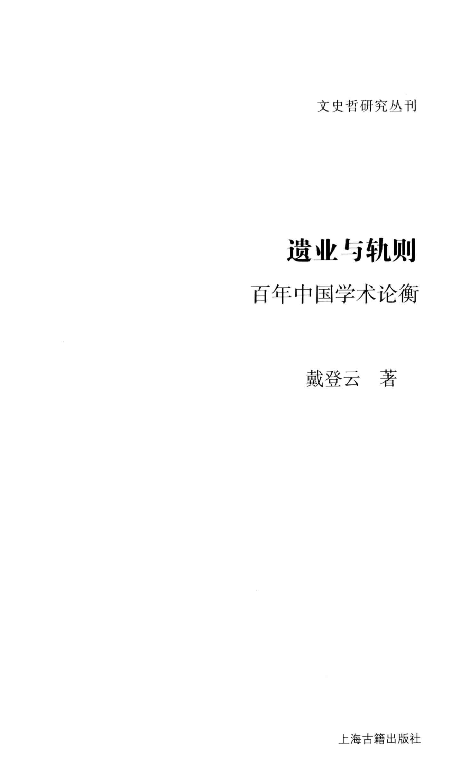 文史哲研究丛刊_遗业与轨则 百年中国学术论衡_作 者 ：戴登云著_上海古籍出版社 . 2015.04_.pdf_第2页