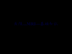 2022年医学专题—头颅MRI—基础知识.ppt