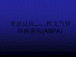 2022年医学专题—变态反应性支气管肺曲菌病(ABPA).ppt